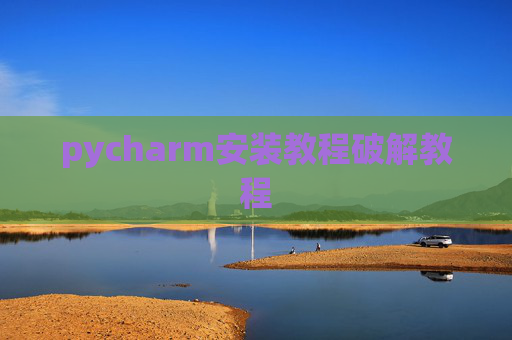 pycharm安装教程破解教程 pycharm安装教程破解教程